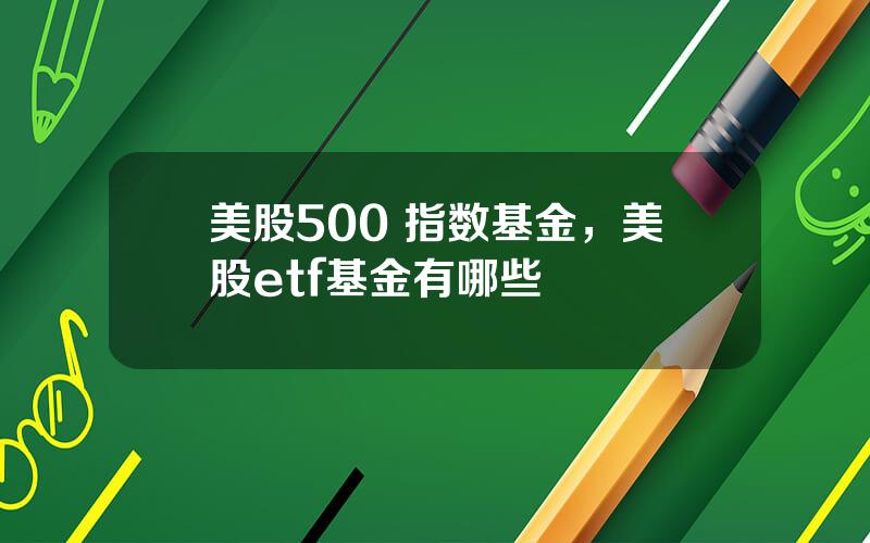 美股500 指数基金，美股etf基金有哪些